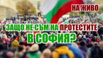 ЗАЩО НЕ СЪМ НА ПРОТЕСТИТЕ В СОФИЯ?