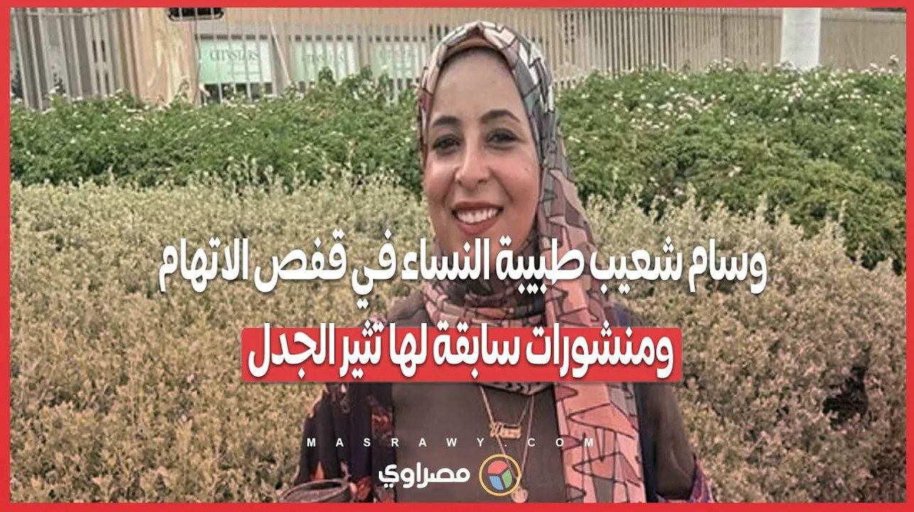 وسام شعيب طبيبة النساء في قفص الاتهام ومنشورات سابقة لها تثير الجدل.. كواليس القبض على صاحبة الفيديو
