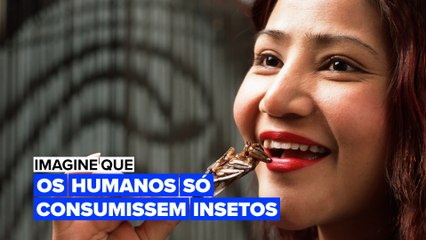Imagine que: os humanos só consumissem insetos