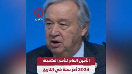 الأمين العام للأمم المتحدة: 2024 أحر سنة في التاريخ