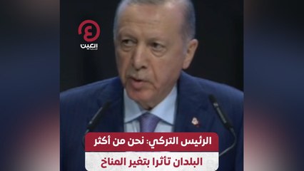 الرئيس التركي: نحن من أكثر البلدان تأثرا بتغير المناخ