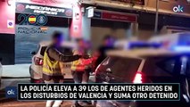 La Policía eleva a 39 los de agentes heridos en los disturbios de Valencia y suma otro detenido