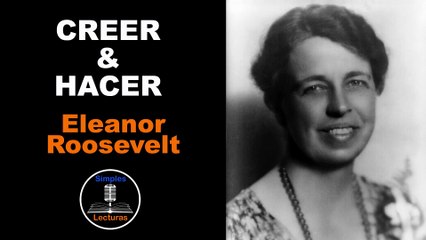 Eleanor Roosevelt · Creer y Hacer