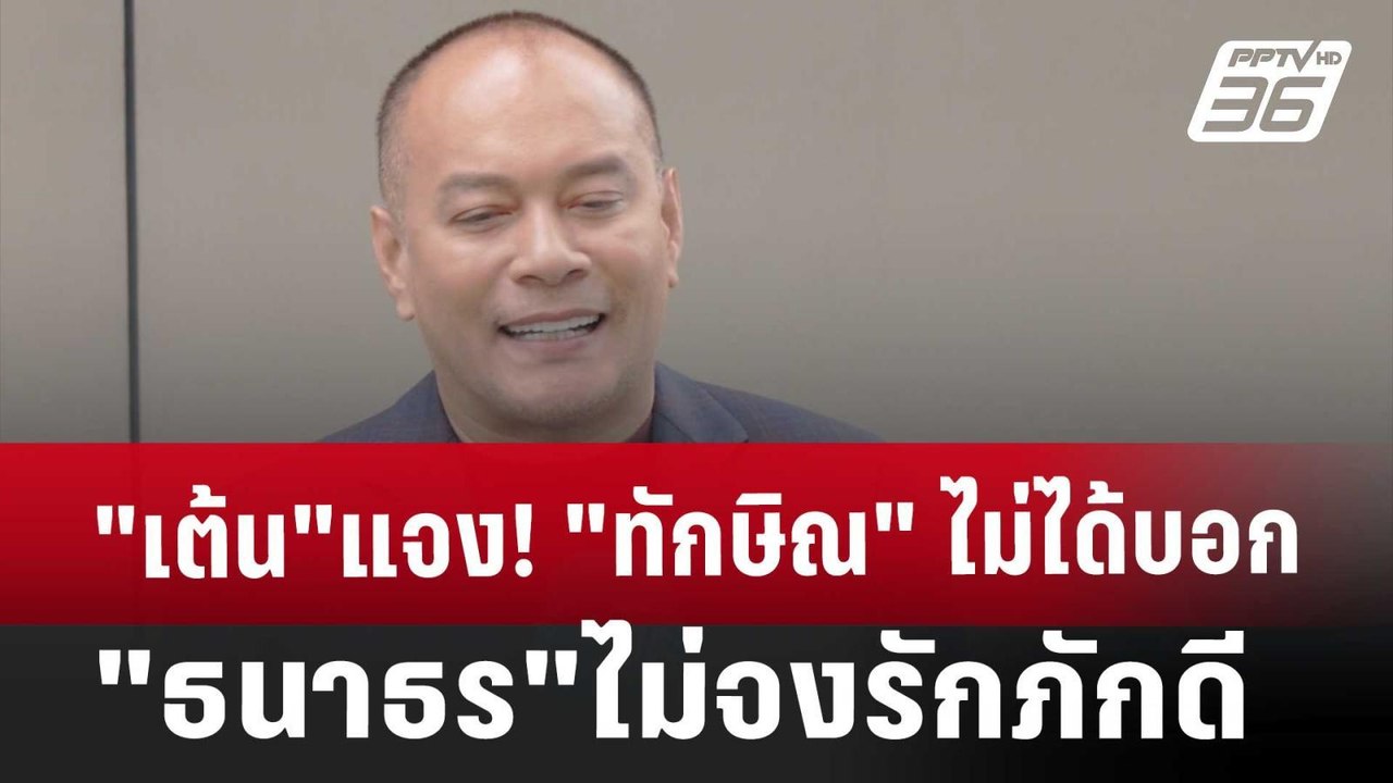 "เต้น"แจง! "ทักษิณ" ไม่ได้บอก"ธนาธร"ไม่จงรักภัก...