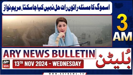 ARY News 3 AM Bulletin | 13th Nov 2024 | Smog problem cannot be solved overnight, Maryam Nawaz