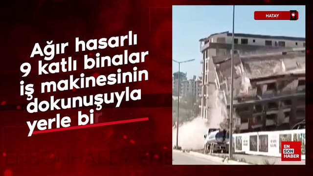 Hatay'da 9 katlı binalar iş makinesinin dokunuşuyla yerle bir oldu