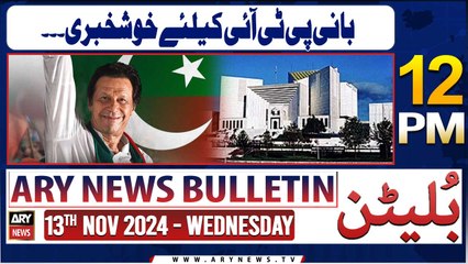 ARY News 12 PM Bulletin | 13th Nov 2024 | Good news for PTI Chief