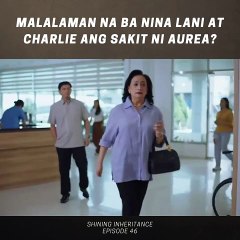 Shining Inheritance: Malalaman na ba nina Lani at Charlie and sakit ni Aurea? (Episode 46)