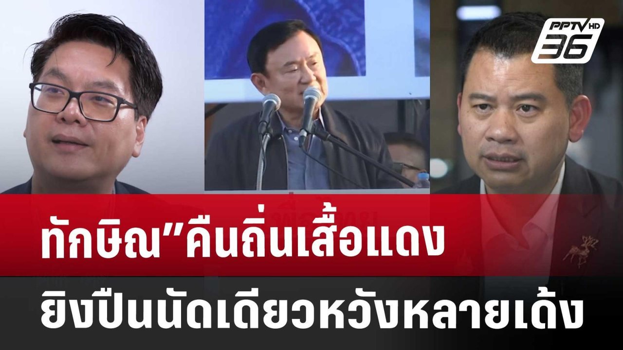 ทักษิณ”คืนถิ่นเสื้อแดง ยิงปืนนัดเดียวหวังหลายเด...