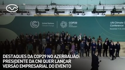 Destaques da COP29 no Azerbaijão: presidente da CNI quer lançar versão empresarial do evento