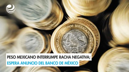 Peso mexicano interrumpe racha negativa; espera anuncio del Banco de México
