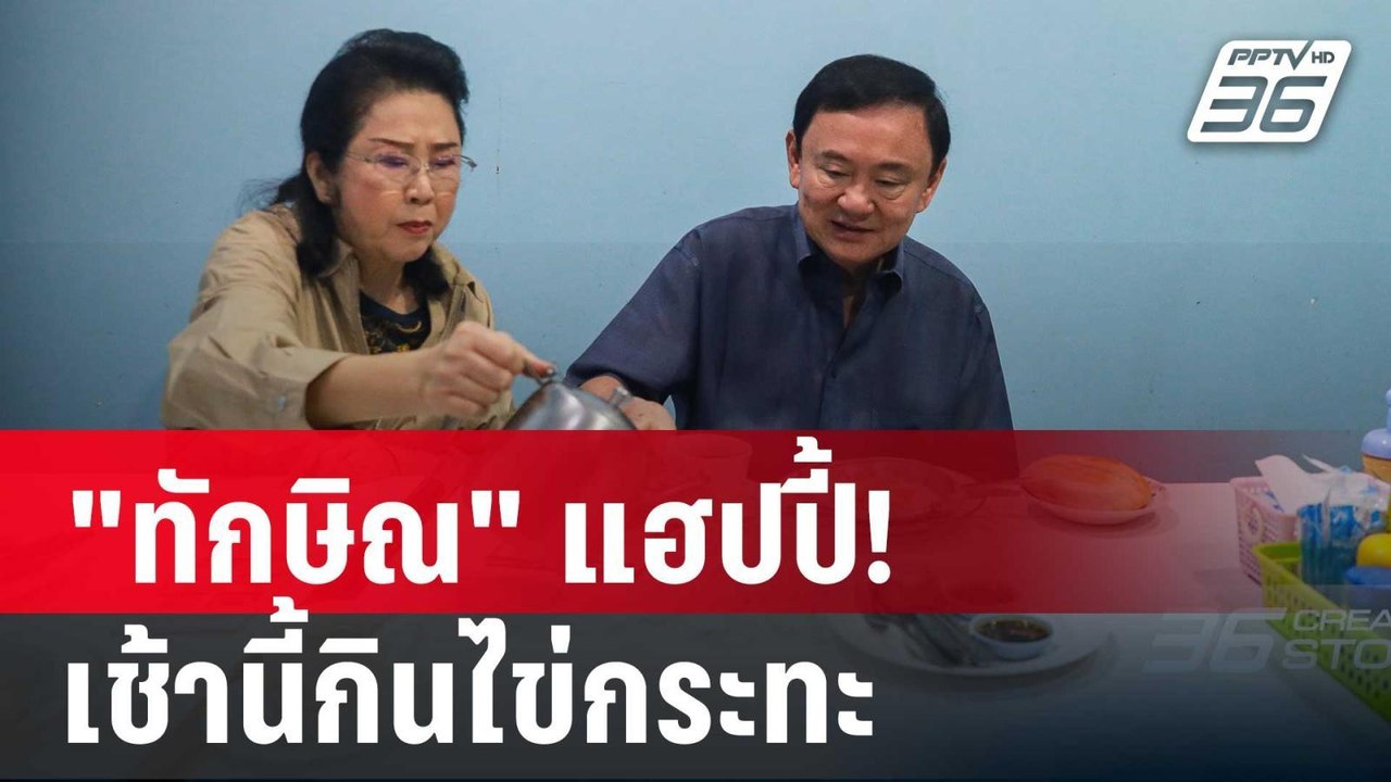 "ทักษิณ" แฮปปี้! เช้านี้กินไข่กระทะ ก่อนลงพื้นท...