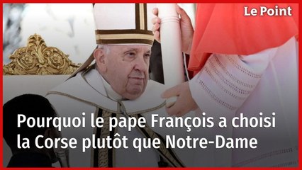 Pourquoi le pape François a choisi la Corse plutôt que Notre-Dame