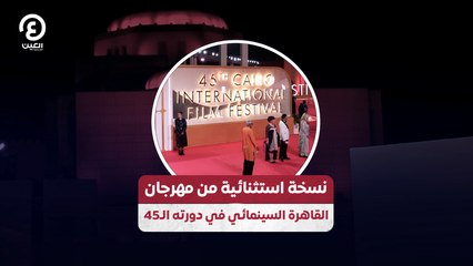 نسخة استثنائية من مهرجان القاهرة السينمائي في دورته الـ45