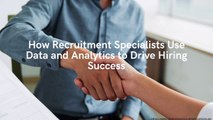 How Recruitment Specialists Use Data and Analytics to Drive Hiring Success