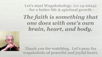The faith is something that one does with one's own brain, heart, and body. 11-14-2024