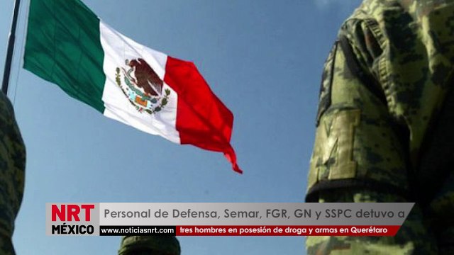 Personal de Defensa, Semar, FGR, GN y SSPC, detuvo a tres hombres en posesión de aparente droga y armas de fuego, en Querétaro