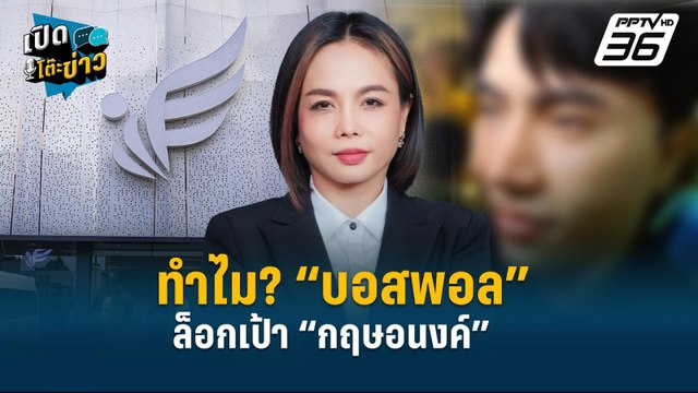ทำไม? “บอสพอล” ล็อกเป้า “กฤษอนงค์” | เปิดโต๊ะข่าว