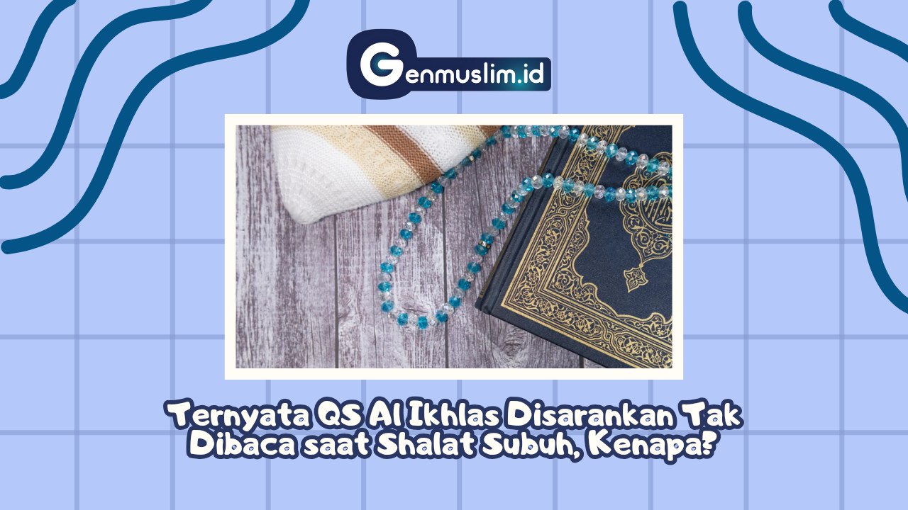 Ternyata QS Al Ikhlas Disarankan Tak Dibaca saat Shalat Subuh, Kenapa?
