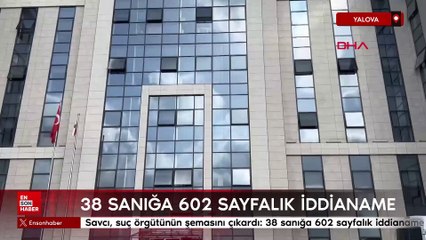 Yalova'da savcı, suç örgütünün şemasını çıkardı;  38 sanığa 602 sayfalık iddianame