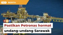 Pastikan Petronas hormati undang-undang Sarawak untuk pelihara kerajaan perpaduan