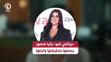 «ريالتي شو» رانيا منصور يجمعها بشقيقتها وابنتها