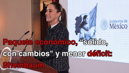 Paquete económico, “sólido, con cambios" y menor déficit: Sheinbaum