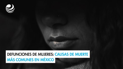 Defunciones de mujeres: Causas de muerte más comunes en México