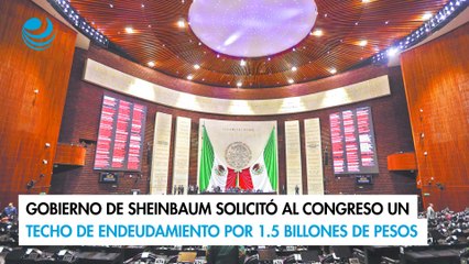 Gobierno de Sheinbaum solicitó al Congreso un techo de endeudamiento por 1.5 billones de pesos