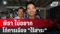 พิธา ไม่อยาก โต้การเมือง 