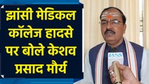Jhansi Medical college  हादसे पर Keshav Prasad Maurya ने कहा – इस घटना से चिंतित है सरकार