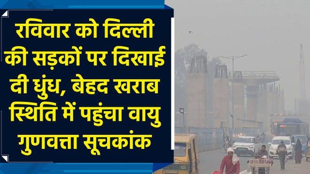 Delhi की सड़कों पर दिखाई दी धुंध, बेहद खराब स्थिति में पहुंचा AQI