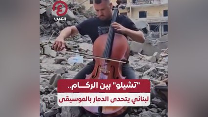 “تشيلو” بين الركام.. لبناني يتحدى الدمار بالموسيقى