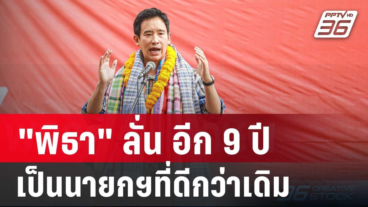 "พิธา" ลั่น อีก 9 ปีคัมแบ็ค เป็นนายกฯที่ดีกว่าเ...