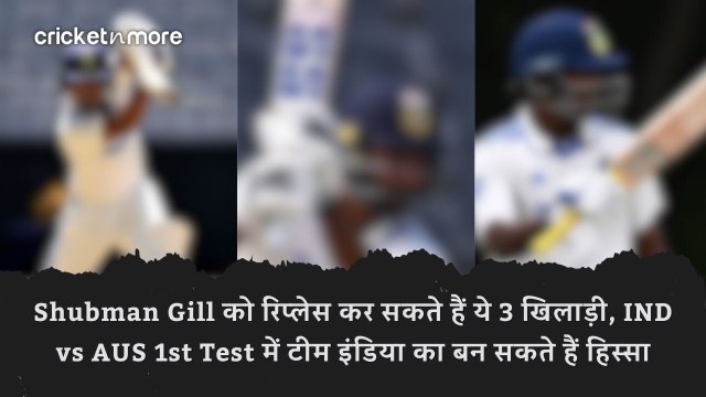 Shubman Gill को रिप्लेस कर सकते हैं ये 3 खिलाड़ी, IND vs AUS 1st Test में टीम इंडिया का बन सकते हैं हिस्सा