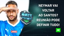 REUNIÃO vai CONFIRMAR a VOLTA de Neymar ao Santos?; Yuri Alberto CHORA em ENTREVISTA | BATE-PRONTO