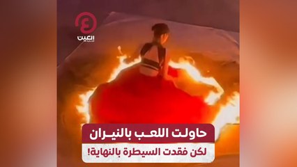 حاولت اللعب بالنيران لكن فقدت السيطرة بالنهاية!