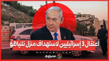 محاولة اغتيال فاشلة…اعتقال 3 إسرائيليين لاستهداف منزل نتنياهو