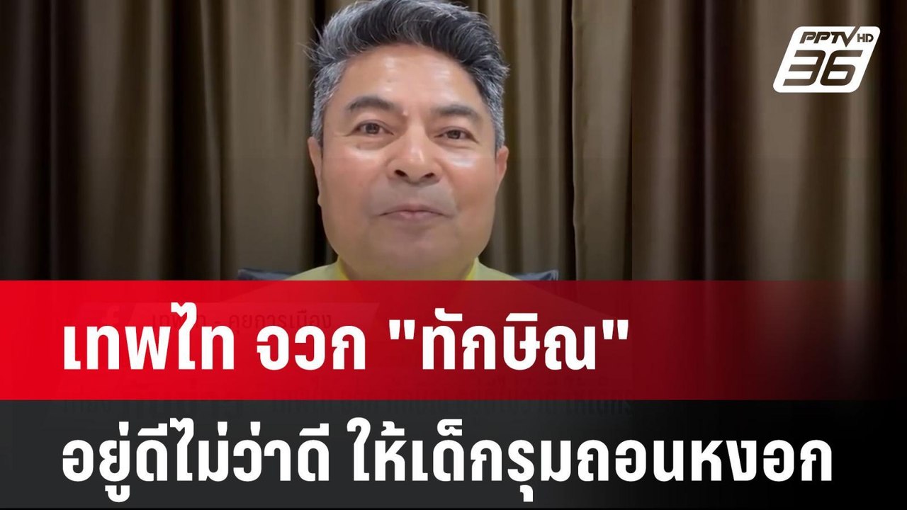 เทพไท จวก "ทักษิณ" อยู่ดีไม่ว่าดี ให้เด็กรุมถอน...