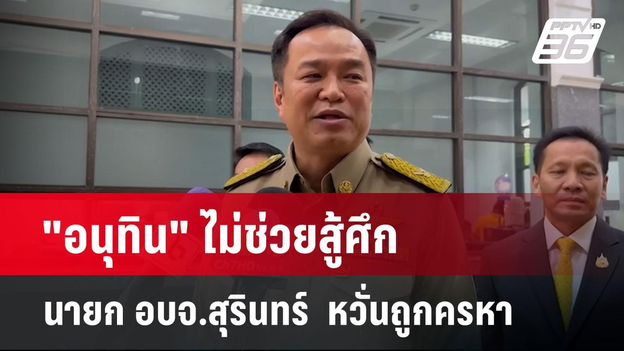 "อนุทิน" ไม่ช่วยสู้ศึก นายก อบจ.สุรินทร์  หวั่น...