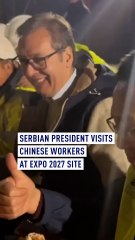 Serbian president visits Chinese workers at Expo 2027 site