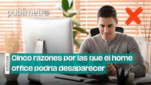 Cinco razones por las que el home office podría DESAPARECER