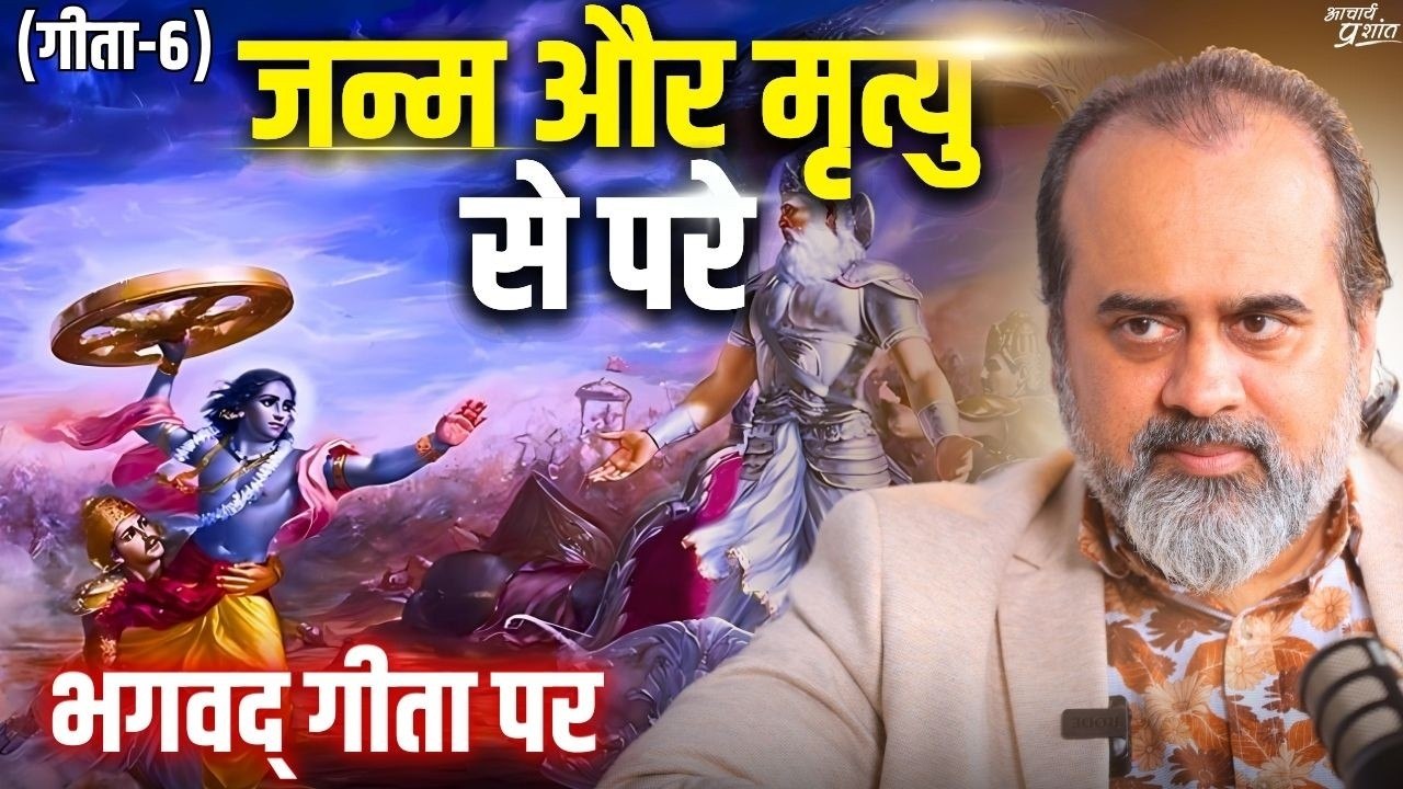 (गीता-6) जन्म और मृत्यु से परे || आचार्य प्रशां...