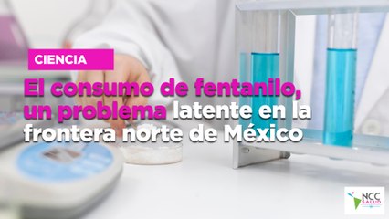 El consumo de fentanilo, un problema latente en la frontera norte de México