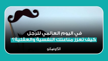في اليوم العالمي للرجل- كيف تعزز مناعتك النفسية والعقلية؟