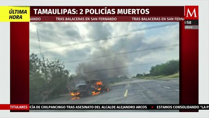 Confirman la muerte de dos policías tras balaceras en San Fernando, Tamaulipas