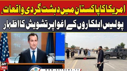 America ka Pakistan mein dehshat gardi waqiat, police ehalkaron ke ighwa par tashweesh ka izhaar