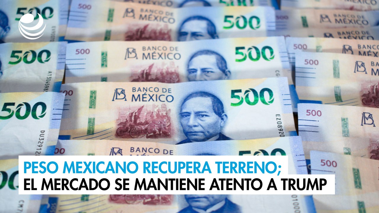 Peso mexicano recupera terreno; el mercado se mantiene atento a Donald Trump