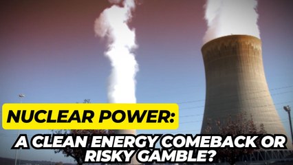 Nuclear Power: A Clean Energy Comeback or Risky Gamble?