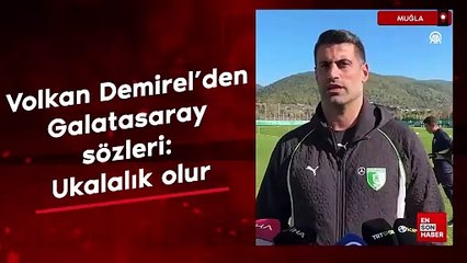 Volkan Demirel'den Galatasaray sözleri: Ukalalık olur